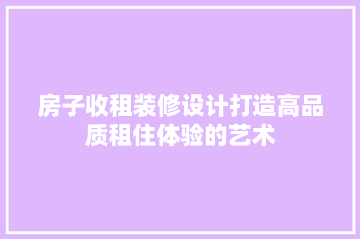 房子收租装修设计打造高品质租住体验的艺术