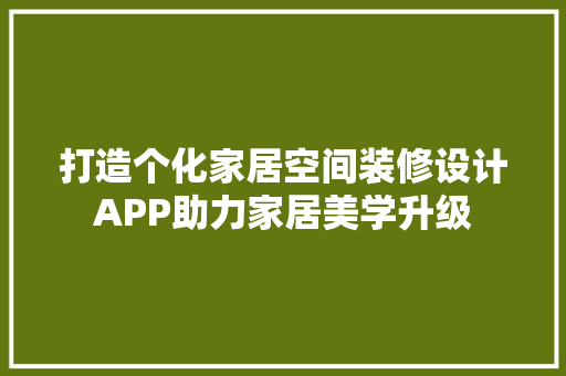 打造个化家居空间装修设计APP助力家居美学升级