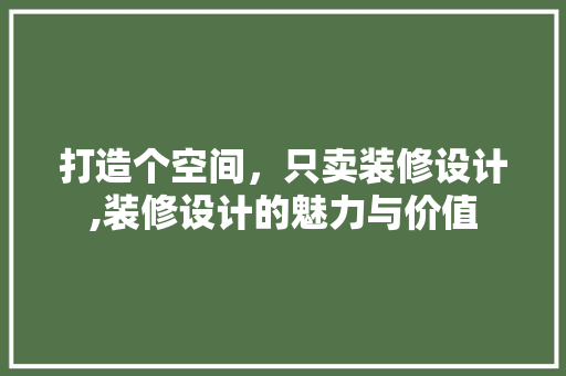 打造个空间，只卖装修设计,装修设计的魅力与价值