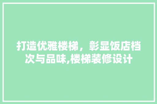 打造优雅楼梯，彰显饭店档次与品味,楼梯装修设计