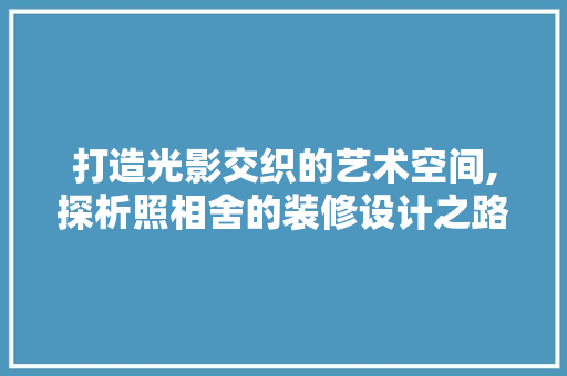 打造光影交织的艺术空间,探析照相舍的装修设计之路