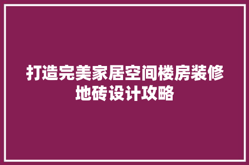 打造完美家居空间楼房装修地砖设计攻略