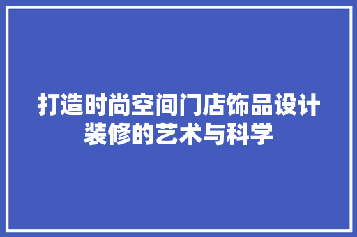 打造时尚空间门店饰品设计装修的艺术与科学