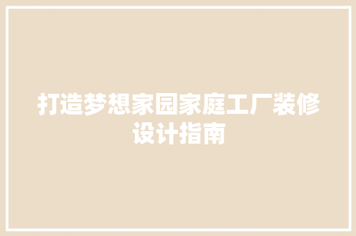 打造梦想家园家庭工厂装修设计指南