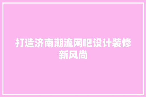 打造济南潮流网吧设计装修新风尚