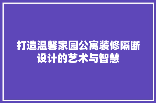 打造温馨家园公寓装修隔断设计的艺术与智慧