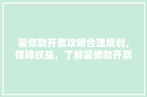 装修款开票攻略合理规划，保障权益，了解装修款开票的奥秘
