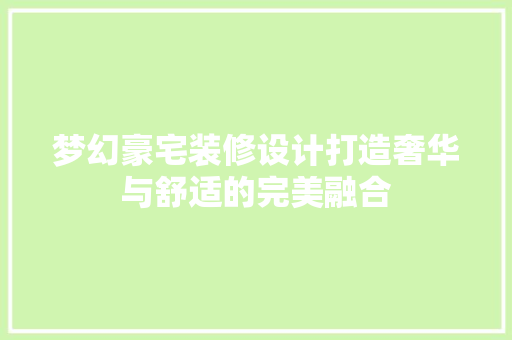 梦幻豪宅装修设计打造奢华与舒适的完美融合  第1张
