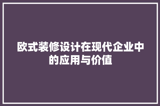 欧式装修设计在现代企业中的应用与价值