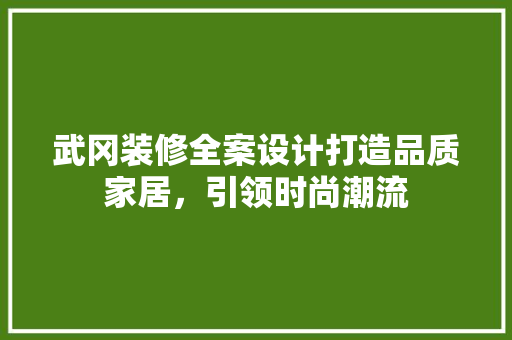 武冈装修全案设计打造品质家居，引领时尚潮流