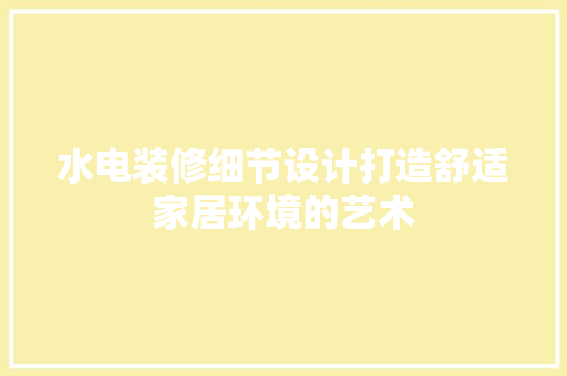 水电装修细节设计打造舒适家居环境的艺术  第1张