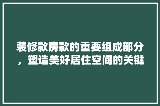 装修款房款的重要组成部分，塑造美好居住空间的关键