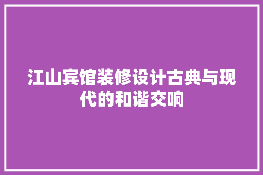 江山宾馆装修设计古典与现代的和谐交响