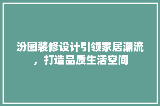 汾图装修设计引领家居潮流，打造品质生活空间