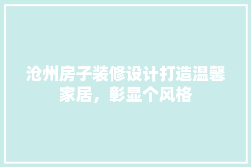 沧州房子装修设计打造温馨家居，彰显个风格