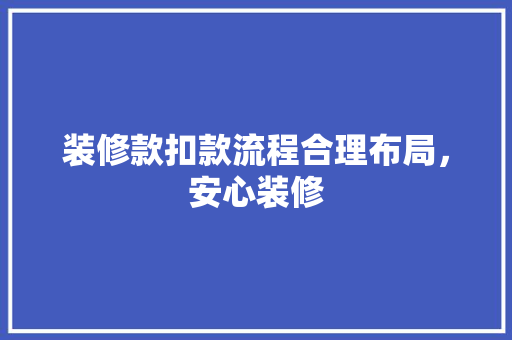 装修款扣款流程合理布局，安心装修