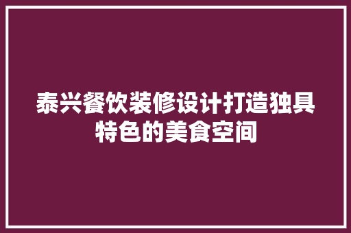 泰兴餐饮装修设计打造独具特色的美食空间