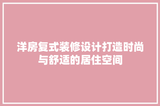 洋房复式装修设计打造时尚与舒适的居住空间