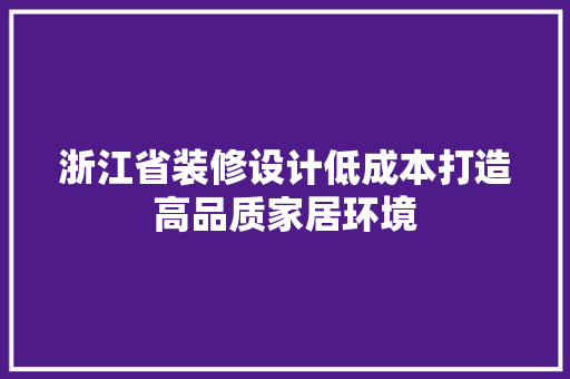 浙江省装修设计低成本打造高品质家居环境
