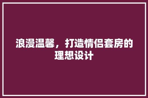 浪漫温馨，打造情侣套房的理想设计  第1张