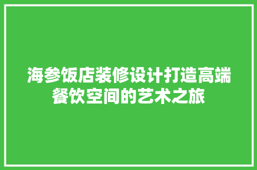 海参饭店装修设计打造高端餐饮空间的艺术之旅