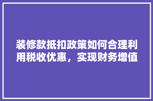 装修款抵扣政策如何合理利用税收优惠，实现财务增值