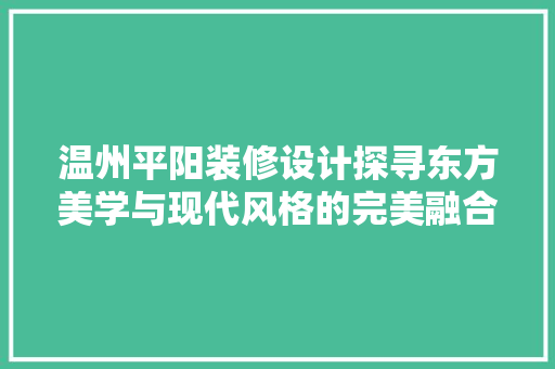温州平阳装修设计探寻东方美学与现代风格的完美融合  第1张