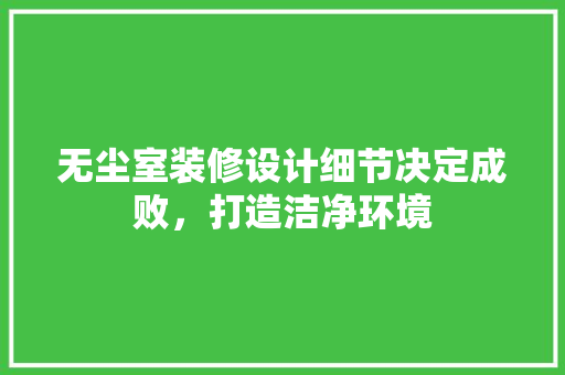 无尘室装修设计细节决定成败，打造洁净环境  第1张