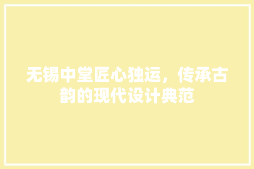 无锡中堂匠心独运，传承古韵的现代设计典范