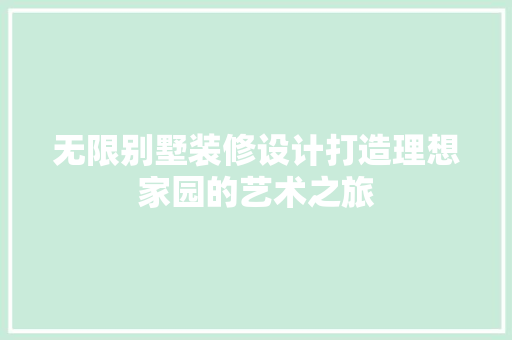 无限别墅装修设计打造理想家园的艺术之旅