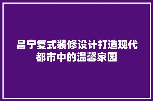 昌宁复式装修设计打造现代都市中的温馨家园  第1张
