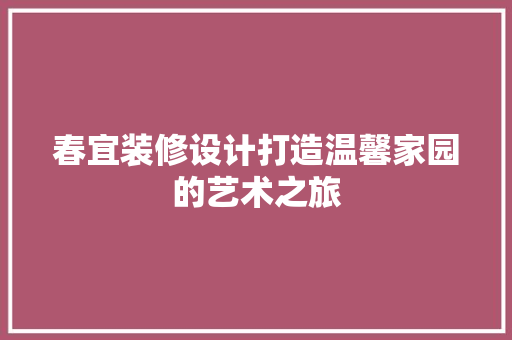 春宜装修设计打造温馨家园的艺术之旅  第1张