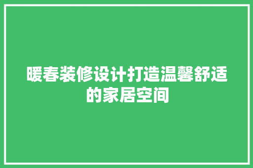 暖春装修设计打造温馨舒适的家居空间  第1张