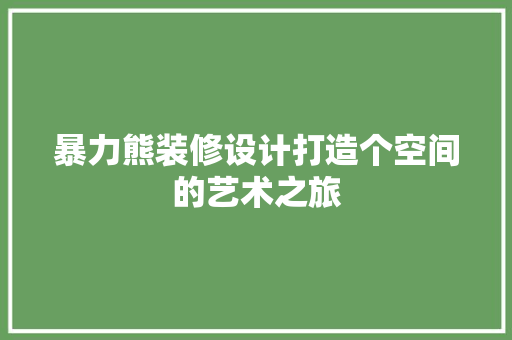 暴力熊装修设计打造个空间的艺术之旅  第1张