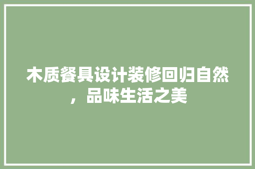 木质餐具设计装修回归自然，品味生活之美  第1张