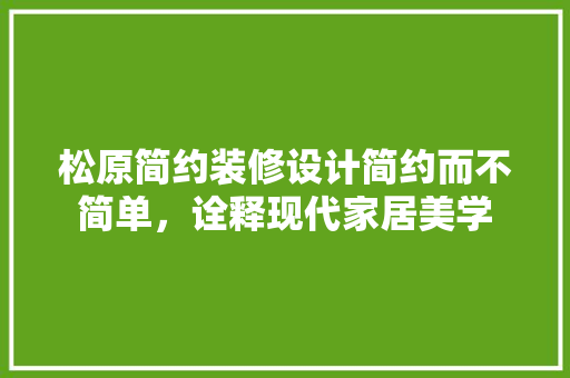 松原简约装修设计简约而不简单，诠释现代家居美学