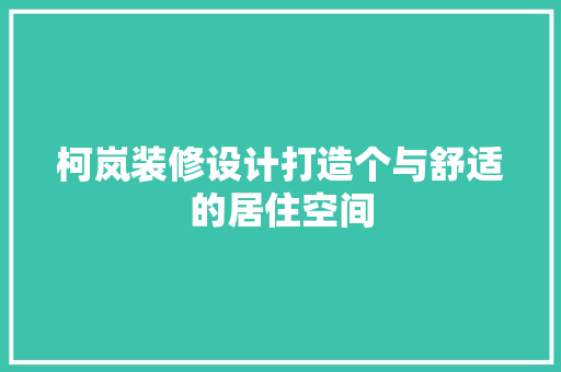 柯岚装修设计打造个与舒适的居住空间  第1张