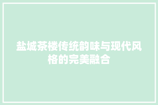 盐城茶楼传统韵味与现代风格的完美融合