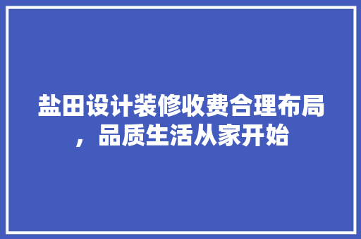 盐田设计装修收费合理布局，品质生活从家开始  第1张