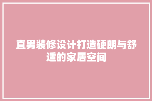 直男装修设计打造硬朗与舒适的家居空间
