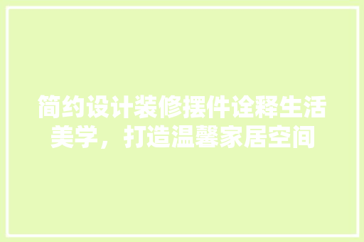 简约设计装修摆件诠释生活美学，打造温馨家居空间  第1张
