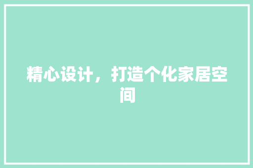 精心设计，打造个化家居空间