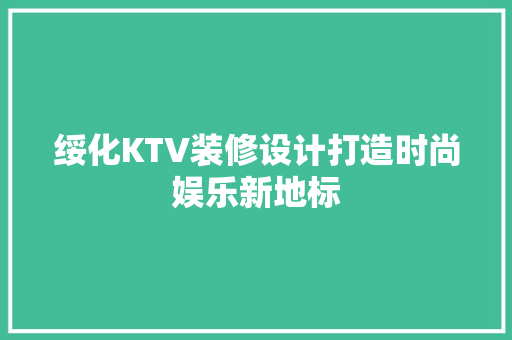 绥化KTV装修设计打造时尚娱乐新地标