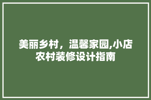 美丽乡村，温馨家园,小店农村装修设计指南