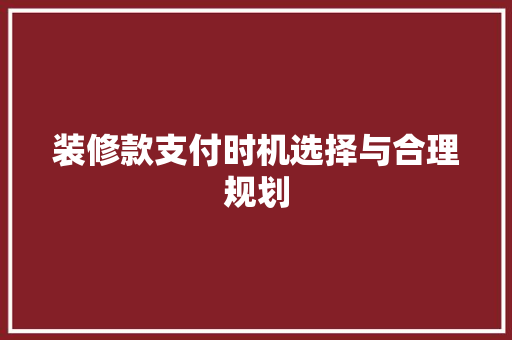装修款支付时机选择与合理规划