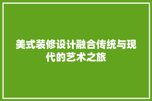 美式装修设计融合传统与现代的艺术之旅