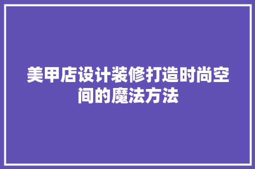 美甲店设计装修打造时尚空间的魔法方法  第1张