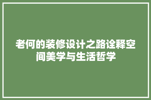 老何的装修设计之路诠释空间美学与生活哲学