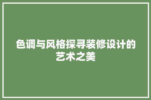 色调与风格探寻装修设计的艺术之美