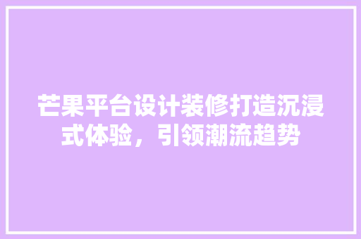 芒果平台设计装修打造沉浸式体验，引领潮流趋势